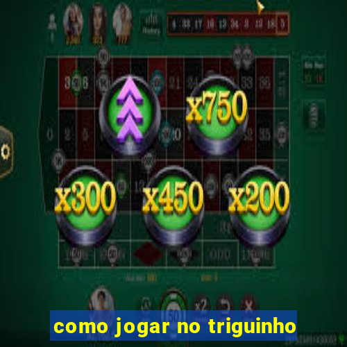 como jogar no triguinho